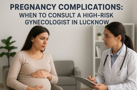 Pregnancy Complications: When to Consult a High-Risk Gynecologist in Lucknow